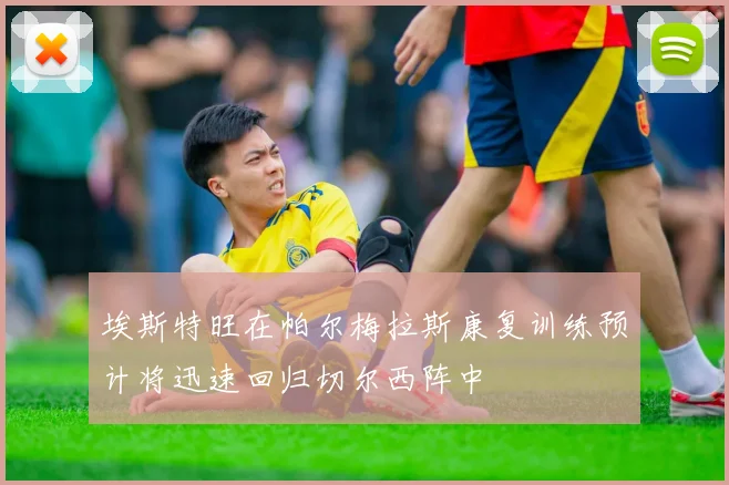埃斯特旺在帕尔梅拉斯康复训练预计将迅速回归切尔西阵中