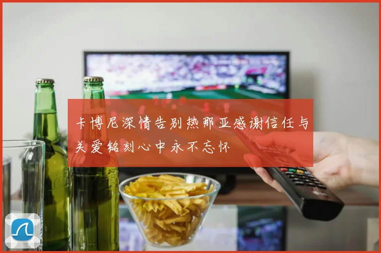 卡博尼深情告别热那亚感谢信任与关爱铭刻心中永不忘怀
