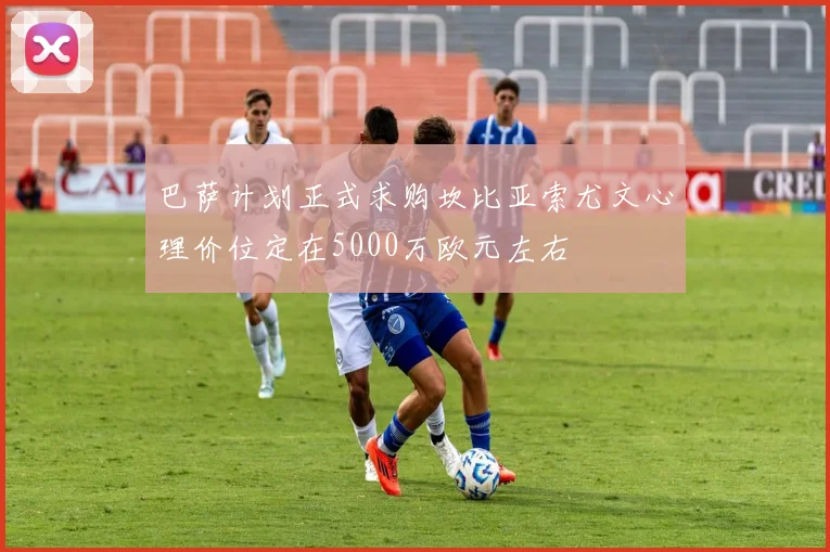 巴萨计划正式求购坎比亚索尤文心理价位定在5000万欧元左右