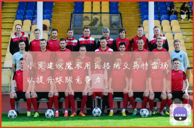 小莫建议魔术用瓦格纳交易特雷杨以提升球队竞争力