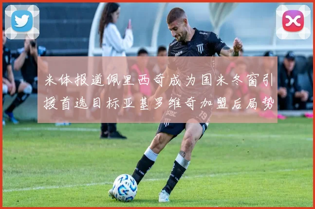 米体报道佩里西奇成为国米冬窗引援首选目标亚基罗维奇加盟后局势明朗