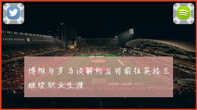 博维与罗马谈解约后将前往英格兰继续职业生涯