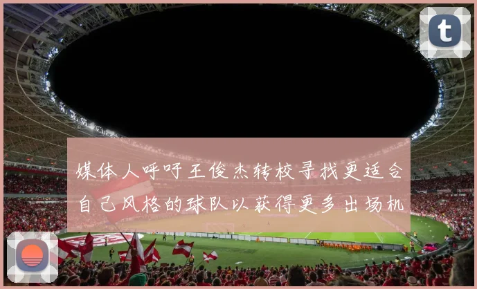 媒体人呼吁王俊杰转校寻找更适合自己风格的球队以获得更多出场机会