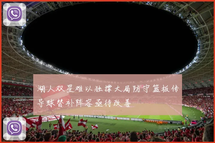 湖人双星难以独撑大局防守篮板传导球替补阵容亟待改善