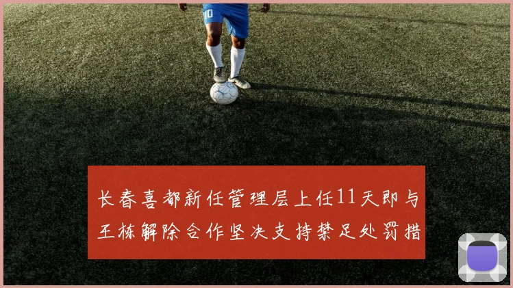 长春喜都新任管理层上任11天即与王栋解除合作坚决支持禁足处罚措施