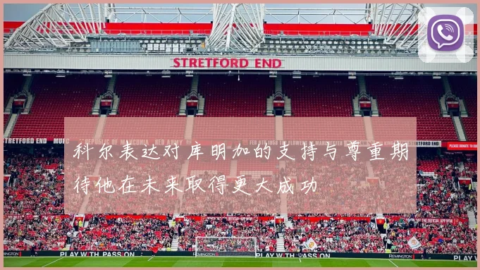 科尔表达对库明加的支持与尊重期待他在未来取得更大成功