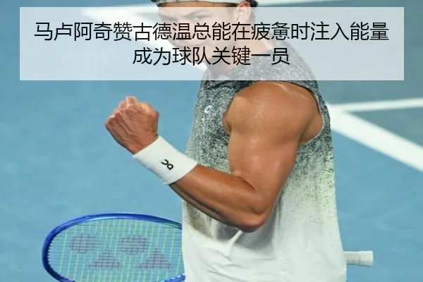 马卢阿奇赞古德温总能在疲惫时注入能量 成为球队关键一员